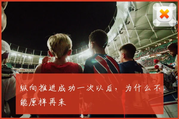 纵向推进成功一次以后,为什么不能原样再来