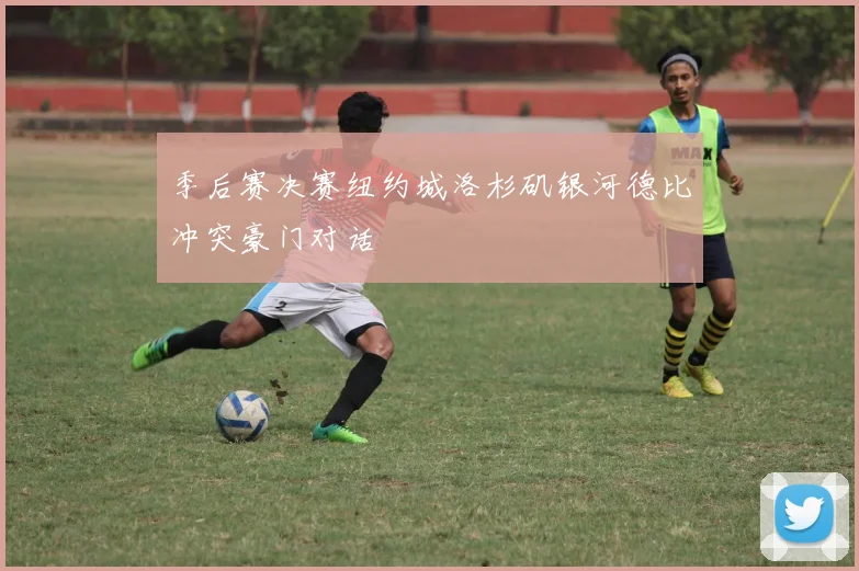 季后赛决赛纽约城洛杉矶银河德比冲突豪门对话