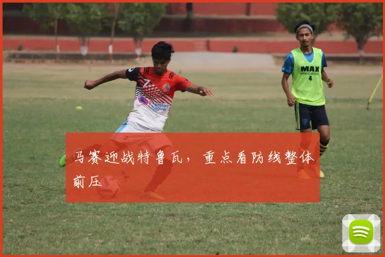 马赛迎战特鲁瓦，重点看防线整体前压