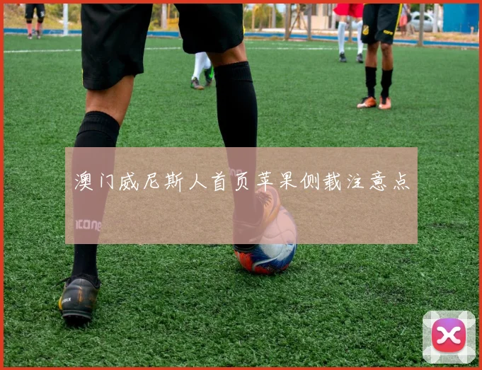 澳门威尼斯人首页苹果侧载注意点