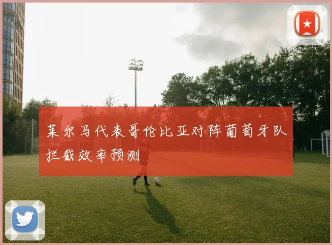 莱尔马代表哥伦比亚对阵葡萄牙队拦截效率预测
