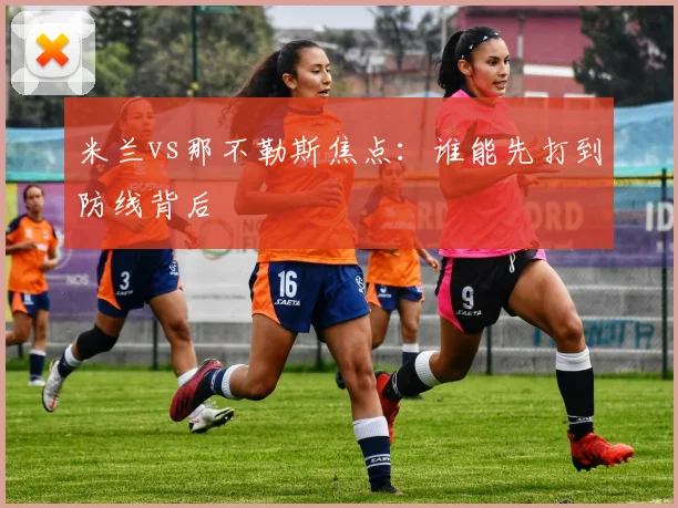 米兰vs那不勒斯焦点:谁能先打到防线背后