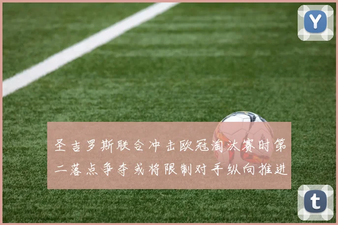 圣吉罗斯联合冲击欧冠淘汰赛时第二落点争夺或将限制对手纵向推进