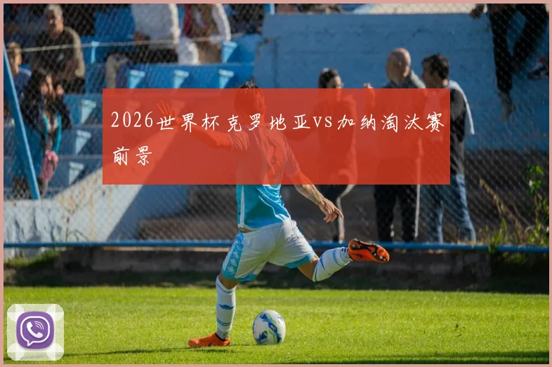 2026世界杯克罗地亚vs加纳淘汰赛前景