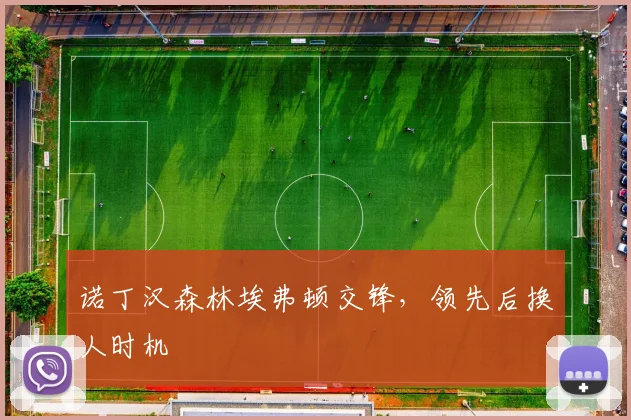 诺丁汉森林埃弗顿交锋,领先后换人时机