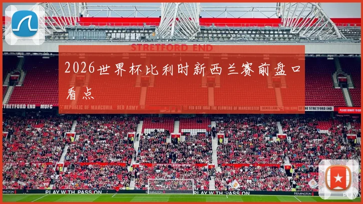 2026世界杯比利时新西兰赛前盘口看点