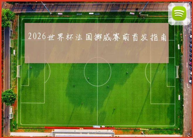 2026世界杯法国挪威赛前首发指南