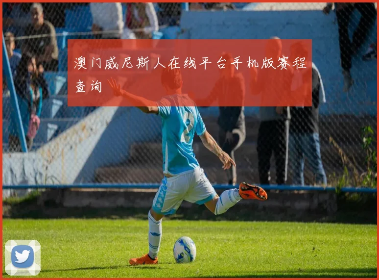 澳门威尼斯人在线平台手机版赛程查询