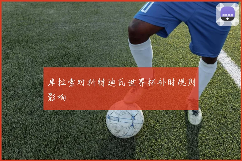 库拉索对科特迪瓦世界杯补时规则影响