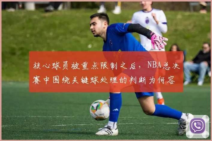 核心球员被重点限制之后，NBA总决赛中围绕关键球处理的判断为何容易改变
