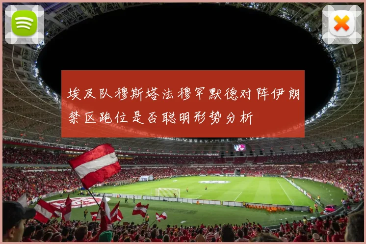 埃及队穆斯塔法穆罕默德对阵伊朗禁区跑位是否聪明形势分析