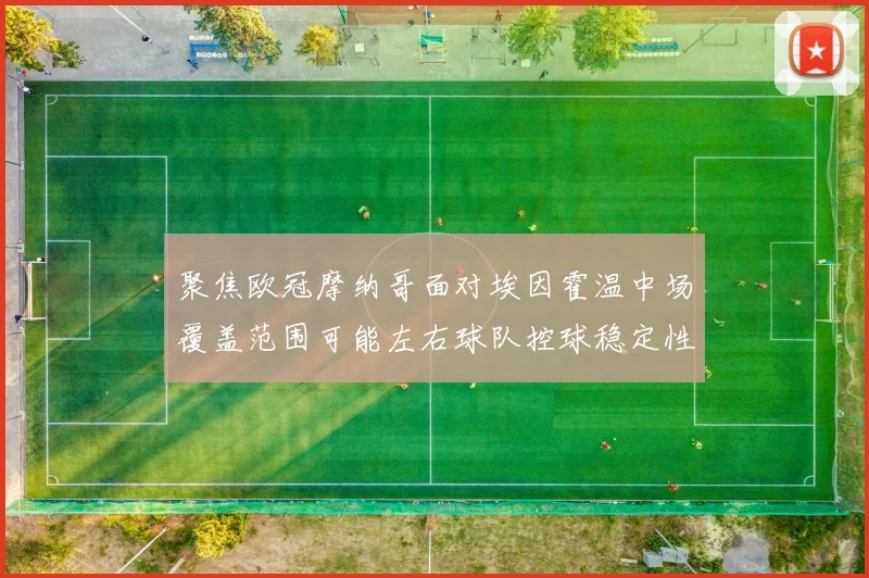 聚焦欧冠摩纳哥面对埃因霍温中场覆盖范围可能左右球队控球稳定性
